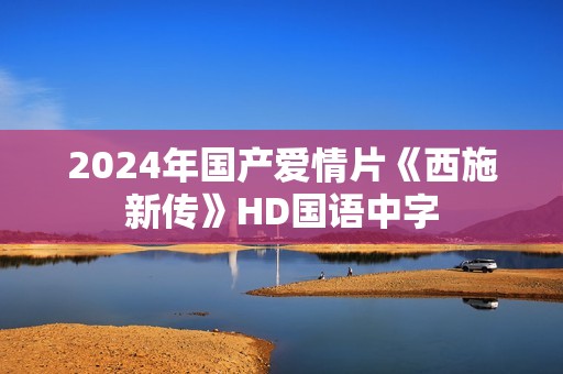2024年国产爱情片《西施新传》HD国语中字