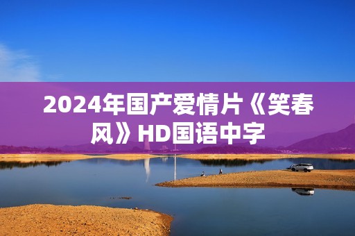 2024年国产爱情片《笑春风》HD国语中字