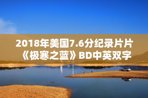 2018年美国7.6分纪录片片《极寒之蓝》BD中英双字