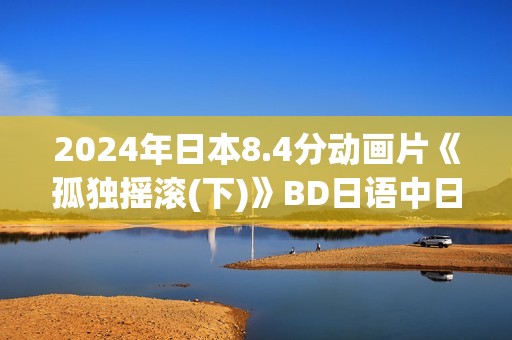 2024年日本8.4分动画片《孤独摇滚(下)》BD日语中日双字
