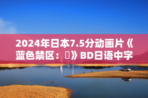 2024年日本7.5分动画片《蓝色禁区：凪》BD日语中字