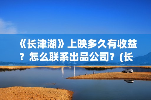 《长津湖》上映多久有收益？怎么联系出品公司？(长津湖首映视频)