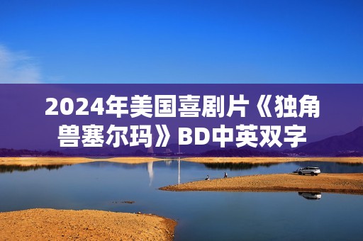 2024年美国喜剧片《独角兽塞尔玛》BD中英双字