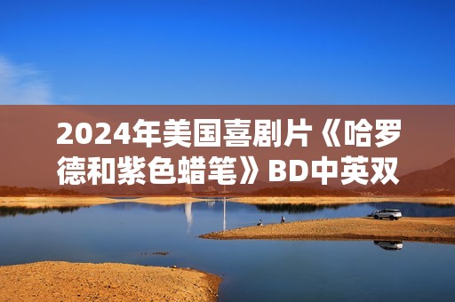 2024年美国喜剧片《哈罗德和紫色蜡笔》BD中英双字