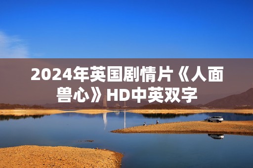 2024年英国剧情片《人面兽心》HD中英双字