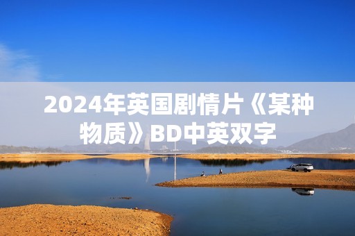 2024年英国剧情片《某种物质》BD中英双字