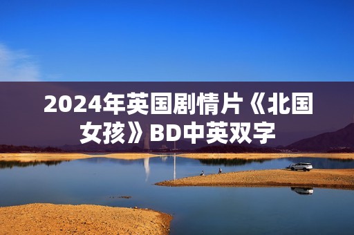 2024年英国剧情片《北国女孩》BD中英双字