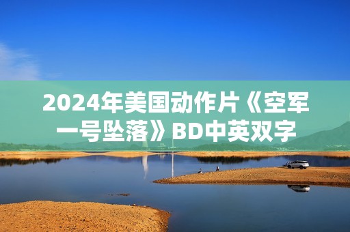 2024年美国动作片《空军一号坠落》BD中英双字
