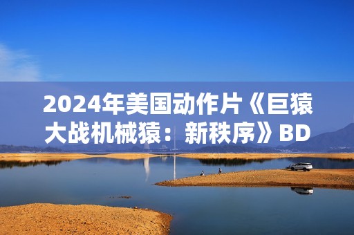 2024年美国动作片《巨猿大战机械猿：新秩序》BD英语中字