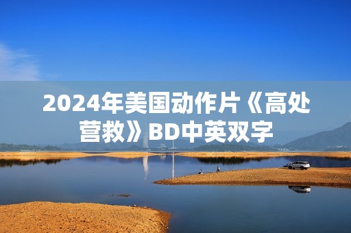 2024年美国动作片《高处营救》BD中英双字