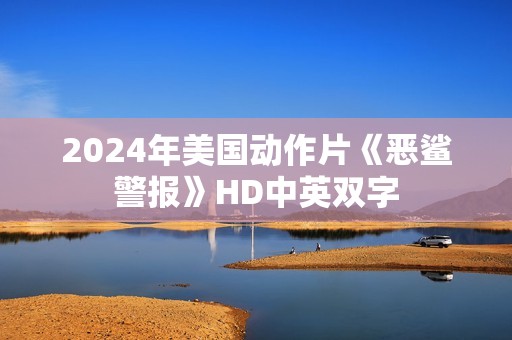 2024年美国动作片《恶鲨警报》HD中英双字