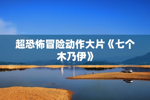 超恐怖冒险动作大片《七个木乃伊》