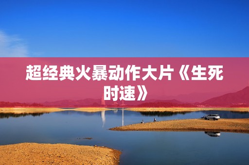 超经典火暴动作大片《生死时速》