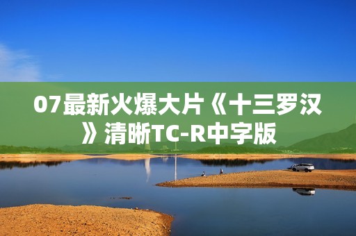 07最新火爆大片《十三罗汉》清晰TC-R中字版