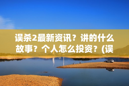 误杀2最新资讯？讲的什么故事？个人怎么投资？(误杀2最新消息)