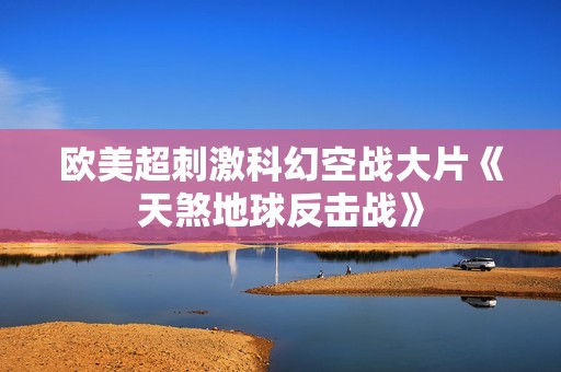 欧美超刺激科幻空战大片《天煞地球反击战》