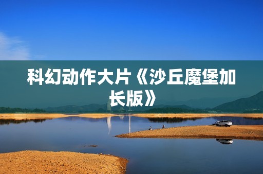 科幻动作大片《沙丘魔堡加长版》
