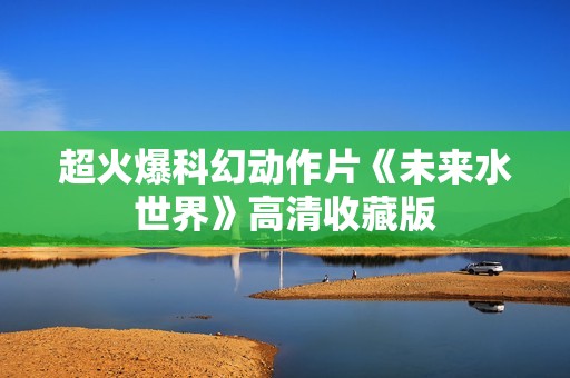 超火爆科幻动作片《未来水世界》高清收藏版