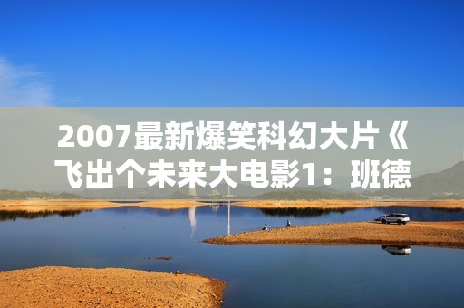 2007最新爆笑科幻大片《飞出个未来大电影1：班德大行动》RMVB中字