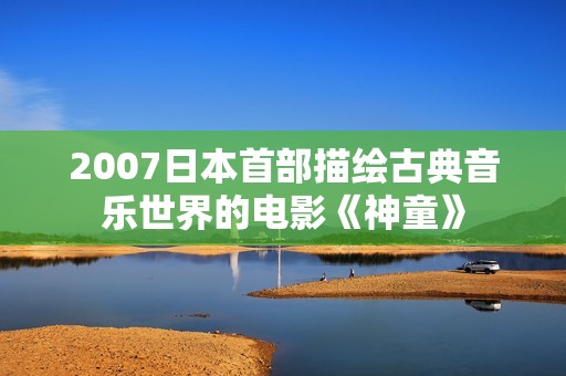 2007日本首部描绘古典音乐世界的电影《神童》