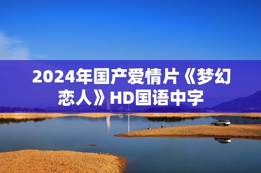 2024年国产爱情片《梦幻恋人》HD国语中字