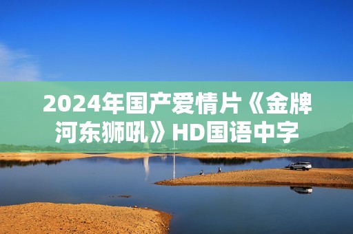 2024年国产爱情片《金牌河东狮吼》HD国语中字