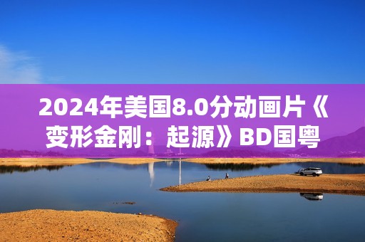 2024年美国8.0分动画片《变形金刚：起源》BD国粤英3语双字