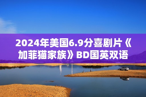 2024年美国6.9分喜剧片《加菲猫家族》BD国英双语双字修复版