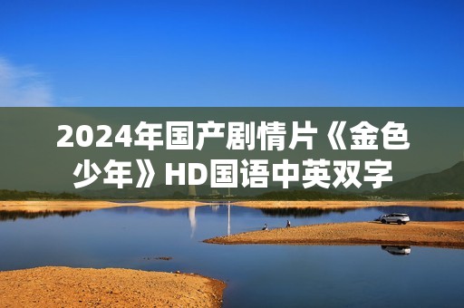 2024年国产剧情片《金色少年》HD国语中英双字
