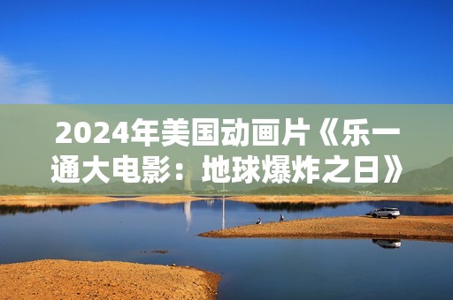2024年美国动画片《乐一通大电影：地球爆炸之日》BD双语中字