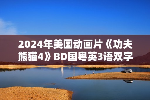 2024年美国动画片《功夫熊猫4》BD国粤英3语双字