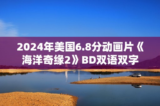 2024年美国6.8分动画片《海洋奇缘2》BD双语双字