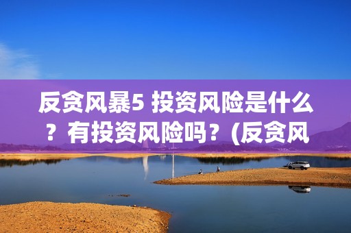反贪风暴5 投资风险是什么？有投资风险吗？(反贪风暴5投资成本)