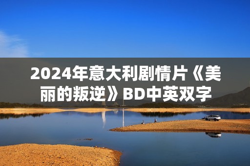 2024年意大利剧情片《美丽的叛逆》BD中英双字