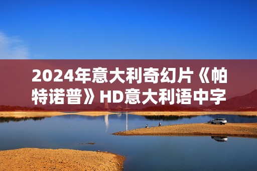 2024年意大利奇幻片《帕特诺普》HD意大利语中字