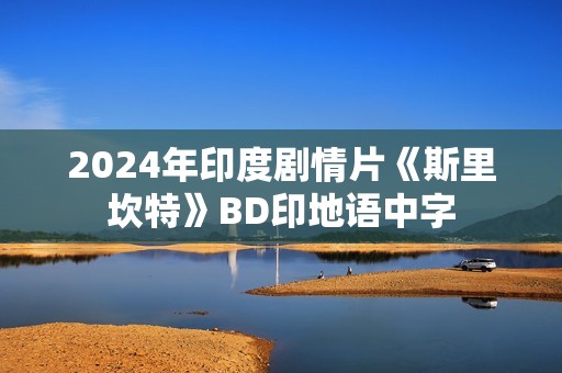 2024年印度剧情片《斯里坎特》BD印地语中字