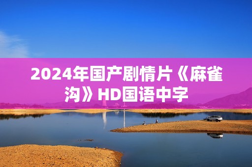 2024年国产剧情片《麻雀沟》HD国语中字
