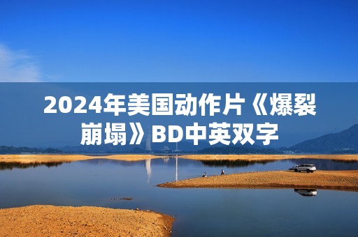 2024年美国动作片《爆裂崩塌》BD中英双字