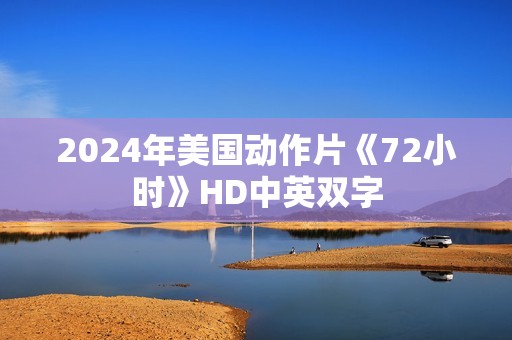 2024年美国动作片《72小时》HD中英双字