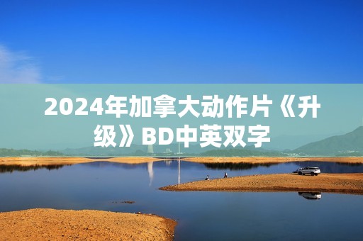 2024年加拿大动作片《升级》BD中英双字