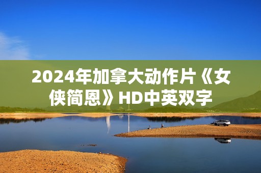 2024年加拿大动作片《女侠简恩》HD中英双字