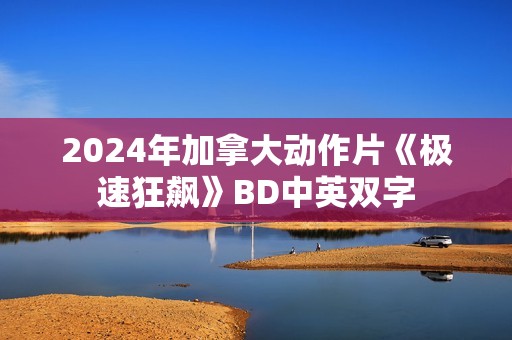 2024年加拿大动作片《极速狂飙》BD中英双字