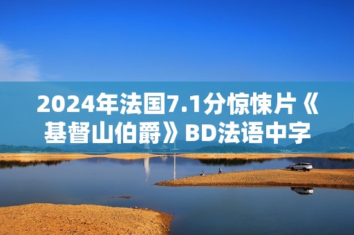 2024年法国7.1分惊悚片《基督山伯爵》BD法语中字