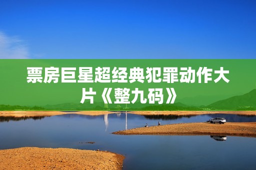 票房巨星超经典犯罪动作大片《整九码》