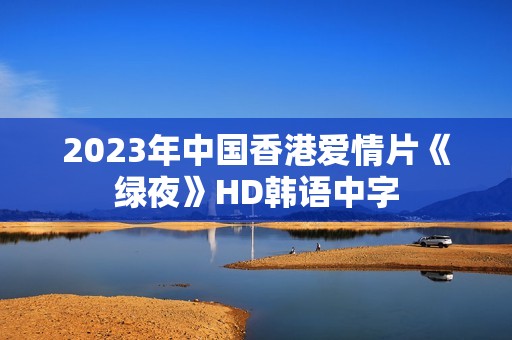 2023年中国香港爱情片《绿夜》HD韩语中字