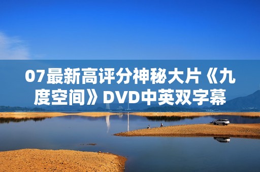 07最新高评分神秘大片《九度空间》DVD中英双字幕