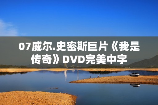 07威尔.史密斯巨片《我是传奇》DVD完美中字