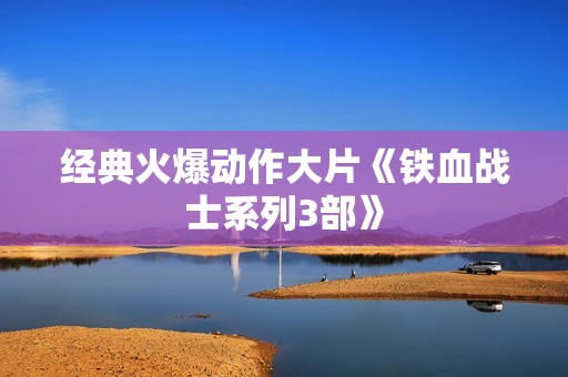 经典火爆动作大片《铁血战士系列3部》