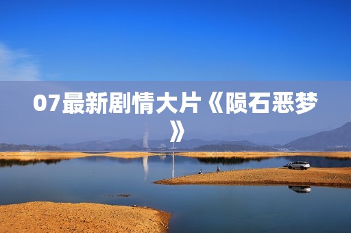 07最新剧情大片《陨石恶梦》
