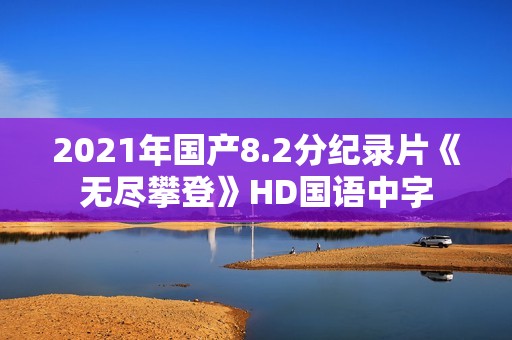 2021年国产8.2分纪录片《无尽攀登》HD国语中字